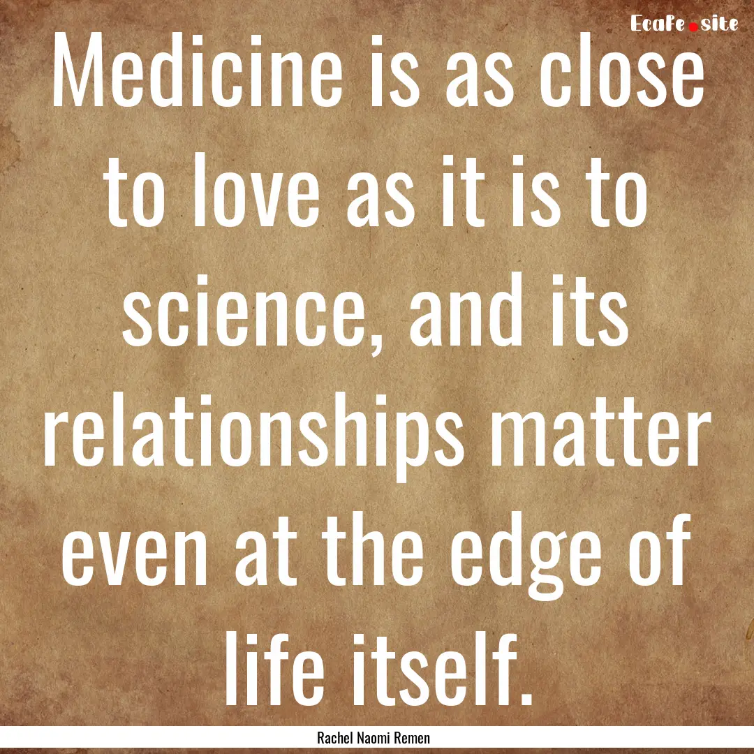 Medicine is as close to love as it is to.... : Quote by Rachel Naomi Remen