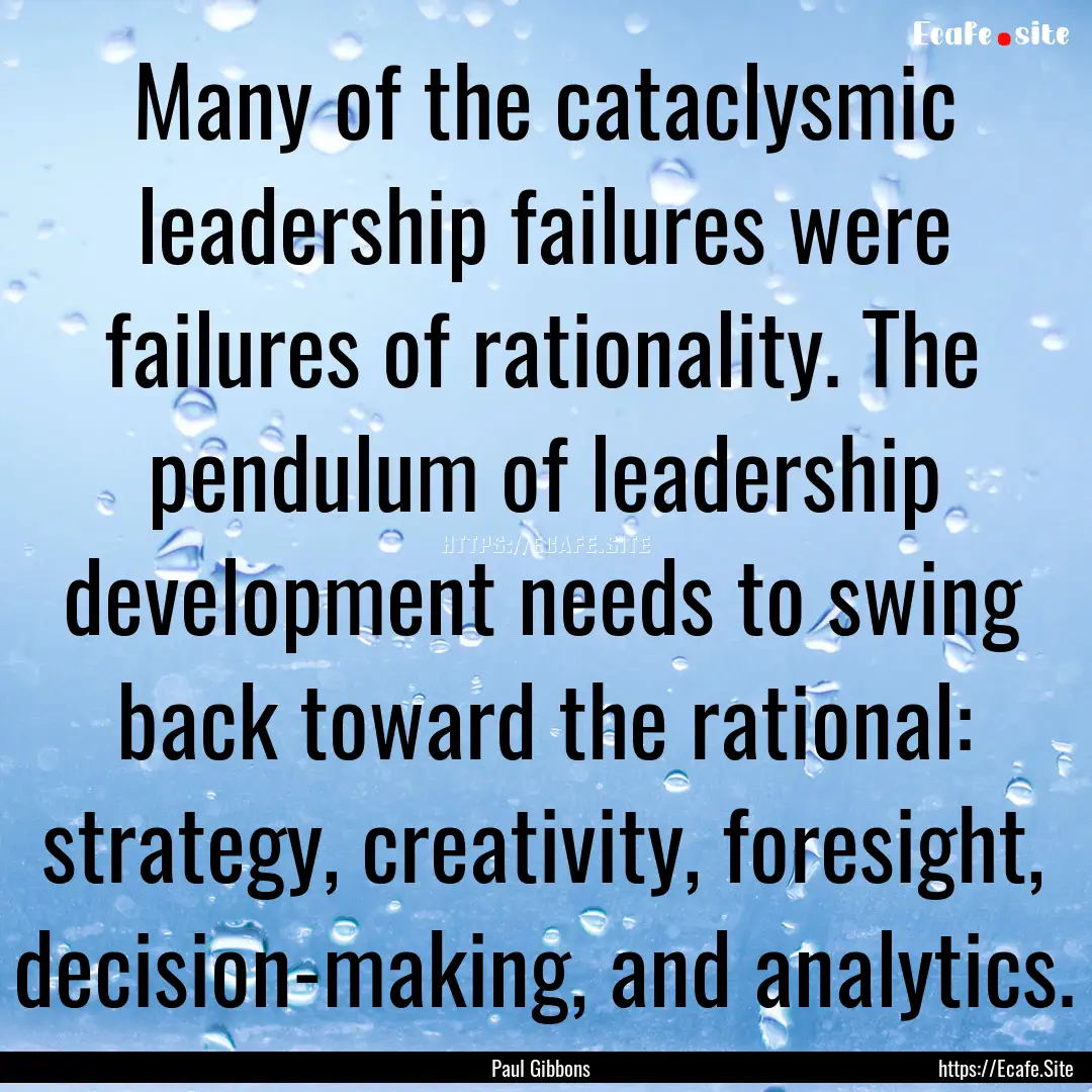 Many of the cataclysmic leadership failures.... : Quote by Paul Gibbons