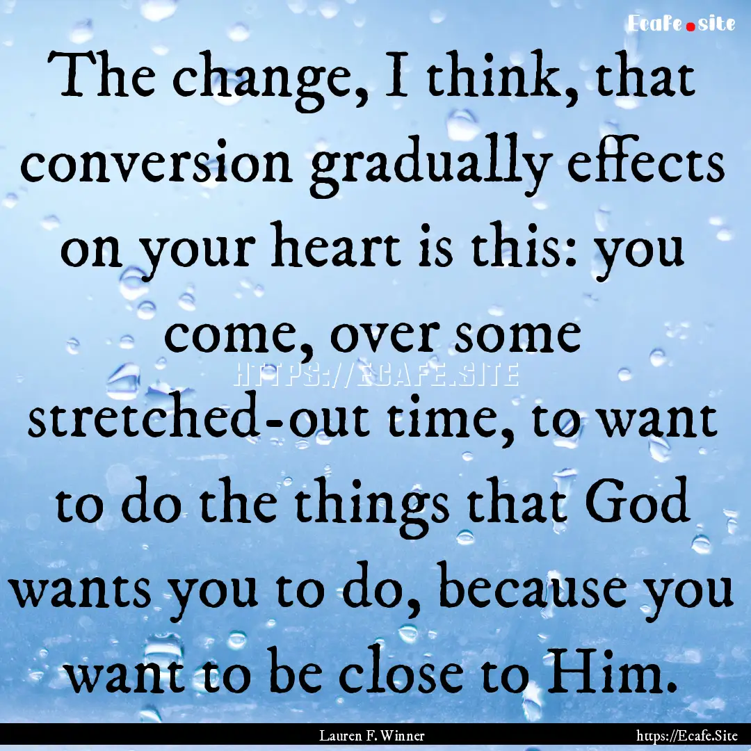 The change, I think, that conversion gradually.... : Quote by Lauren F. Winner