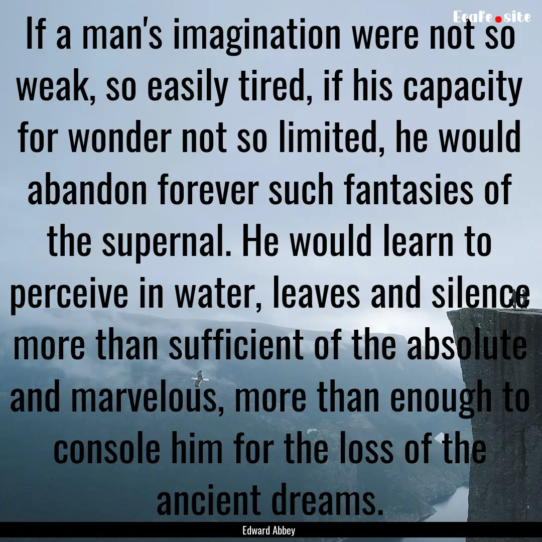 If a man's imagination were not so weak,.... : Quote by Edward Abbey