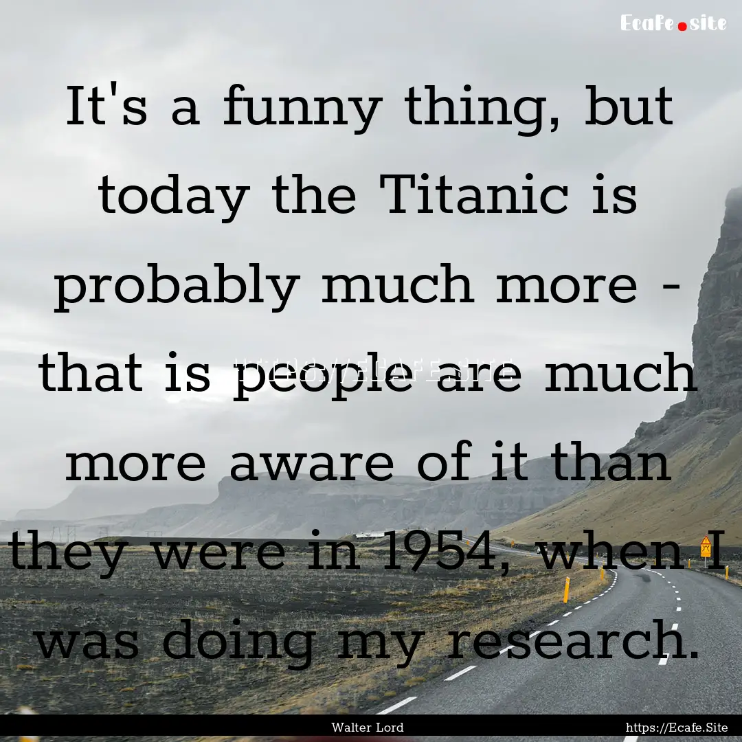 It's a funny thing, but today the Titanic.... : Quote by Walter Lord