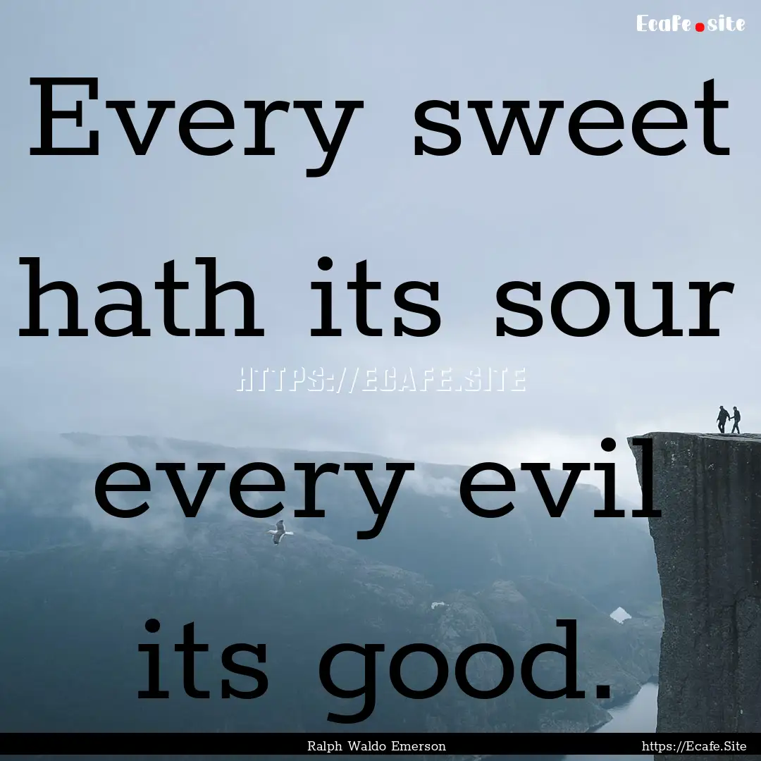 Every sweet hath its sour every evil its.... : Quote by Ralph Waldo Emerson