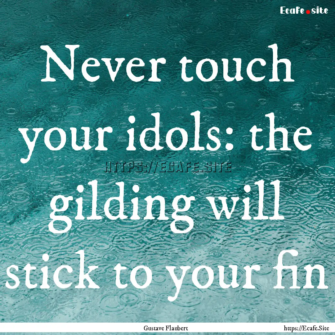 Never touch your idols: the gilding will.... : Quote by Gustave Flaubert