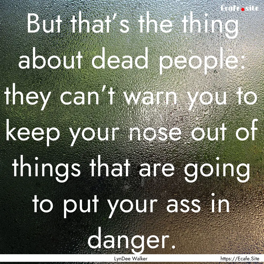 But that’s the thing about dead people:.... : Quote by LynDee Walker