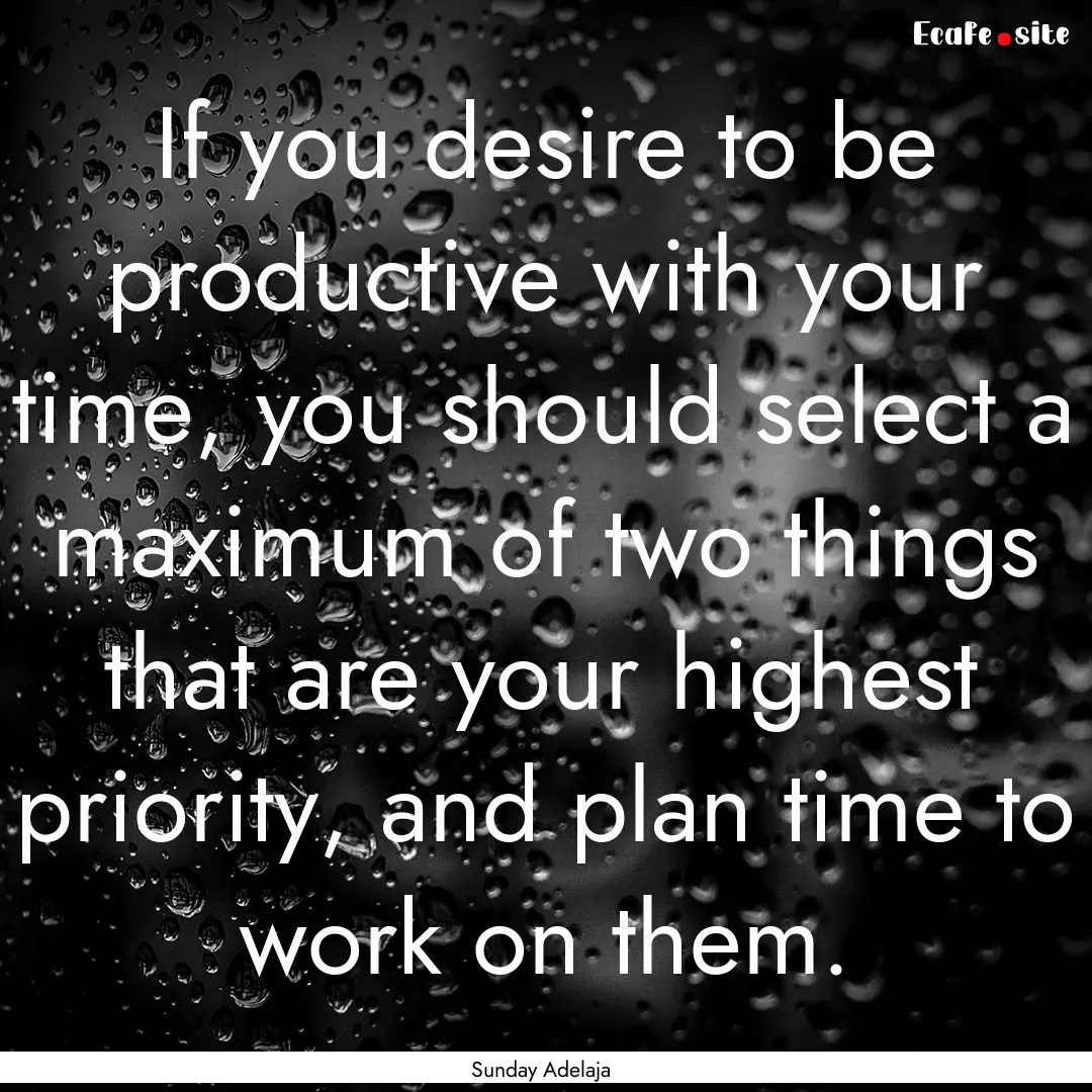 If you desire to be productive with your.... : Quote by Sunday Adelaja