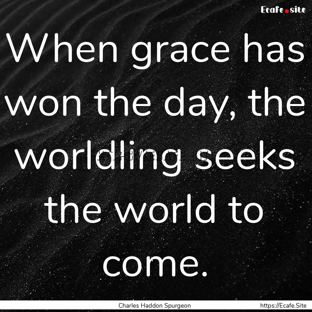 When grace has won the day, the worldling.... : Quote by Charles Haddon Spurgeon