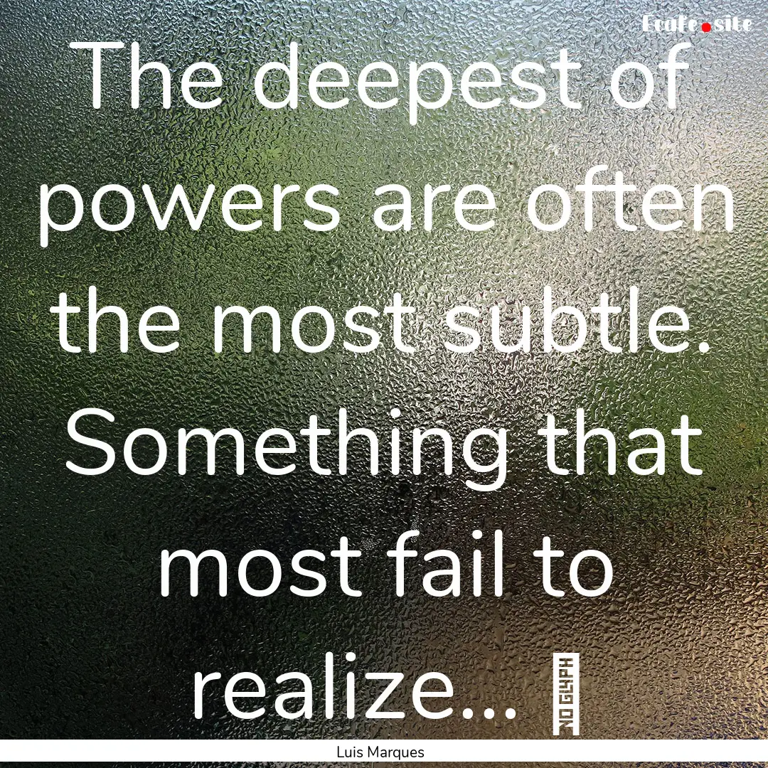 The deepest of powers are often the most.... : Quote by Luis Marques