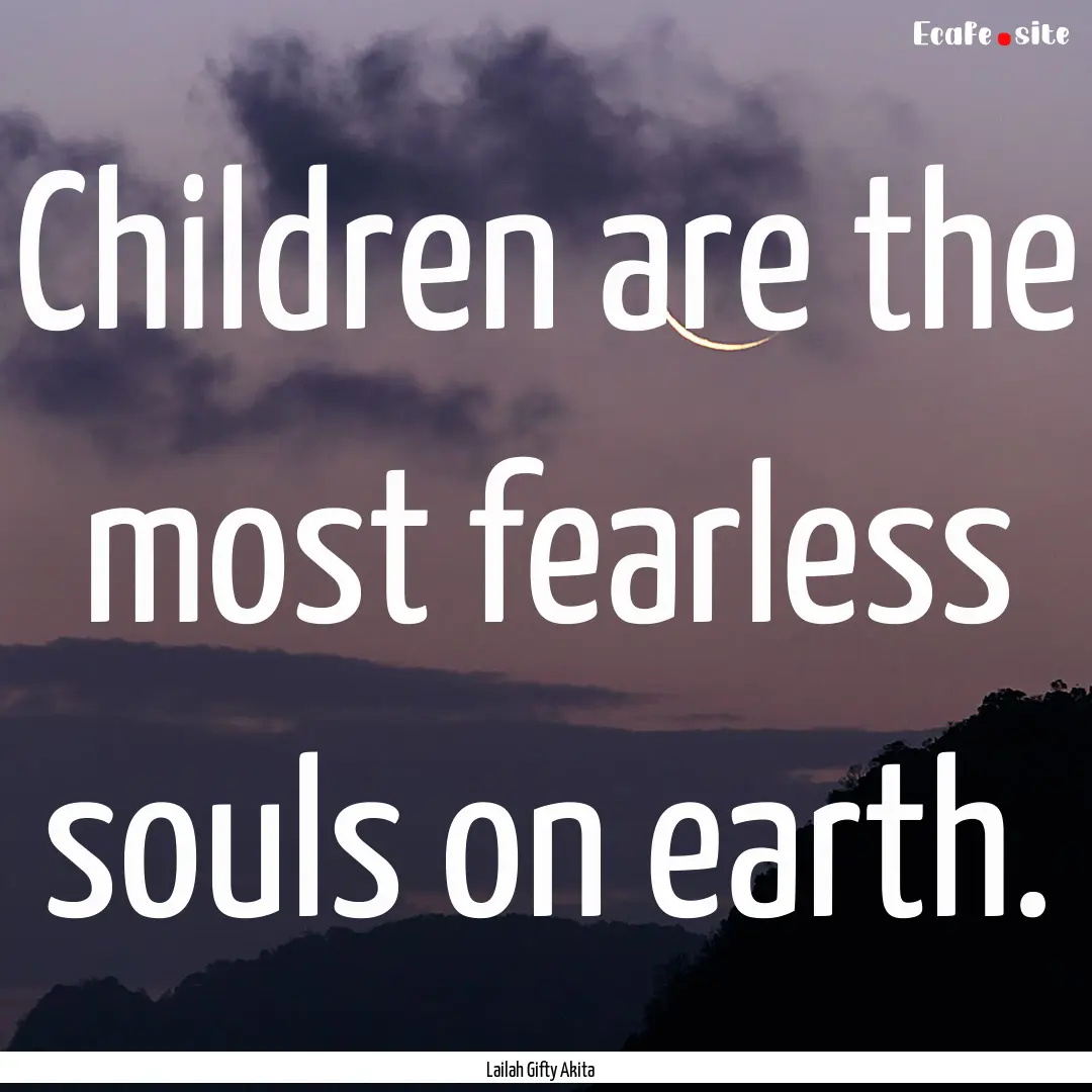 Children are the most fearless souls on earth..... : Quote by Lailah Gifty Akita