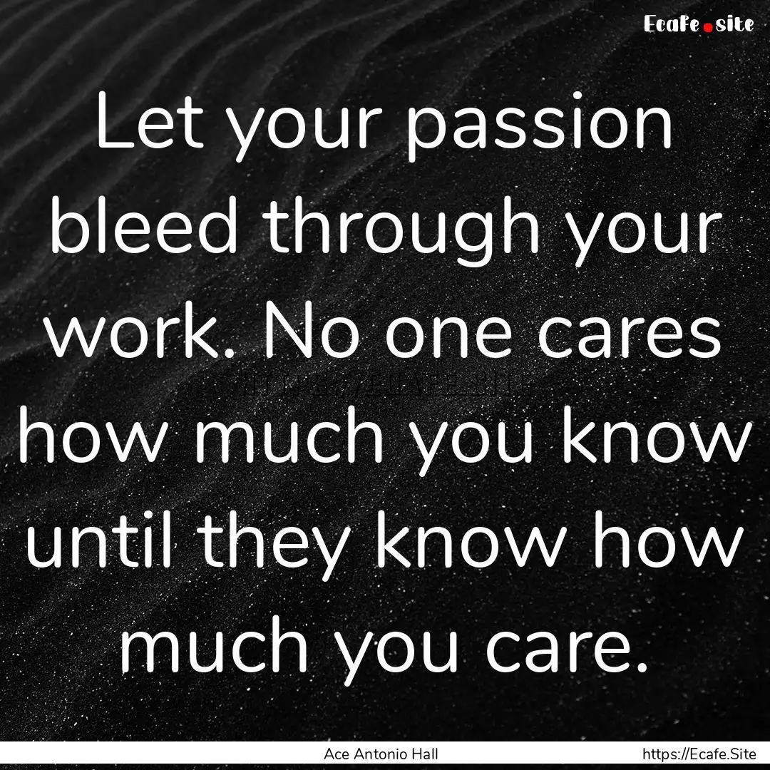 Let your passion bleed through your work..... : Quote by Ace Antonio Hall