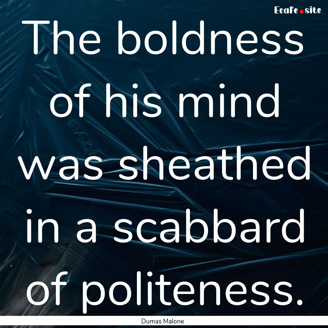 The boldness of his mind was sheathed in.... : Quote by Dumas Malone