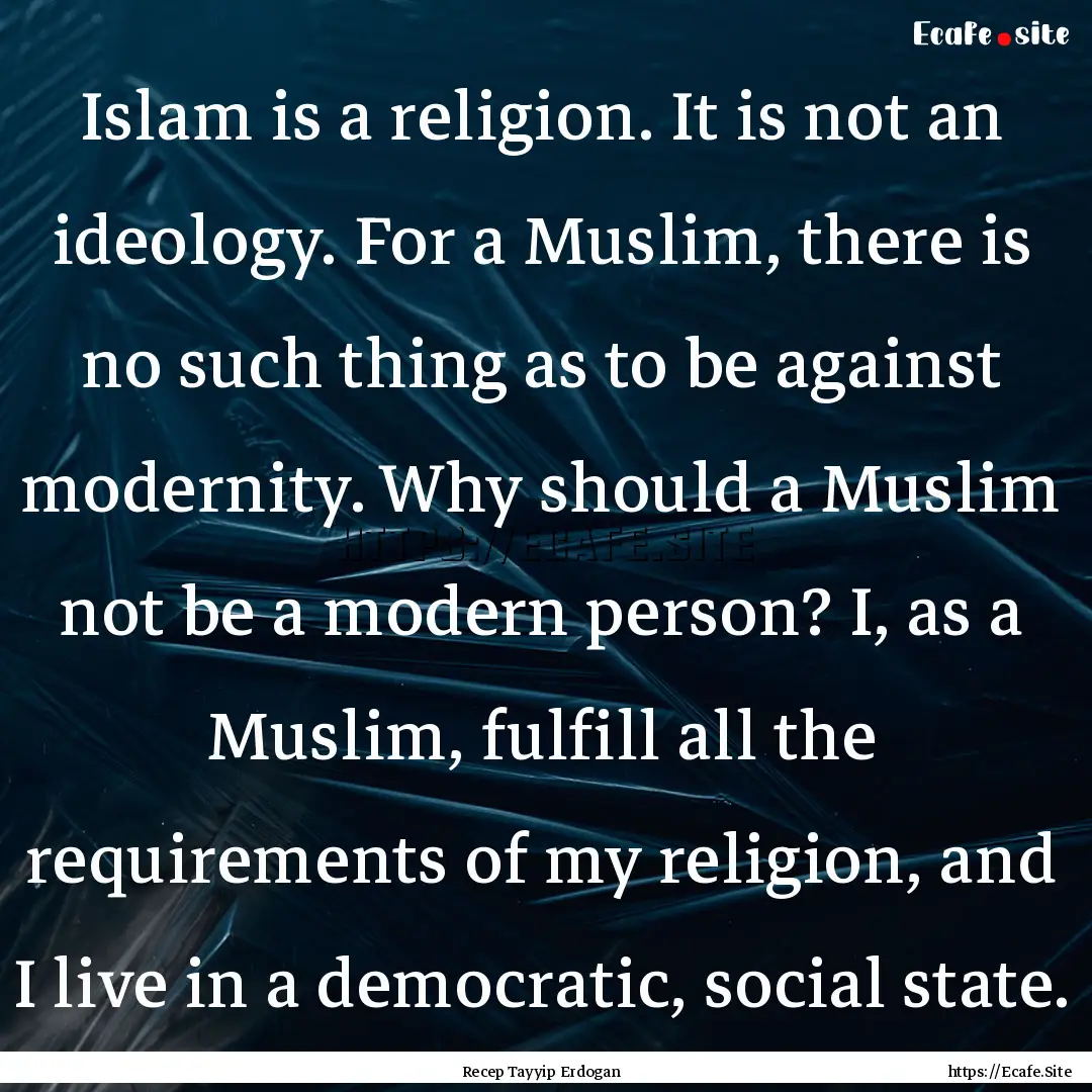 Islam is a religion. It is not an ideology..... : Quote by Recep Tayyip Erdogan