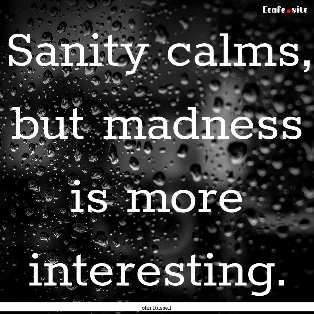 Sanity calms, but madness is more interesting..... : Quote by John Russell