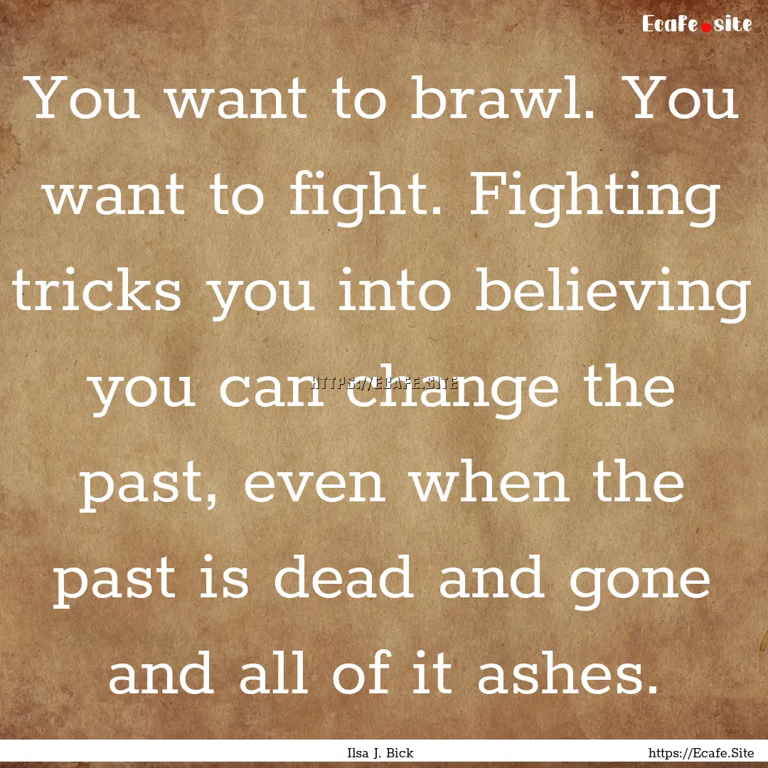 You want to brawl. You want to fight. Fighting.... : Quote by Ilsa J. Bick