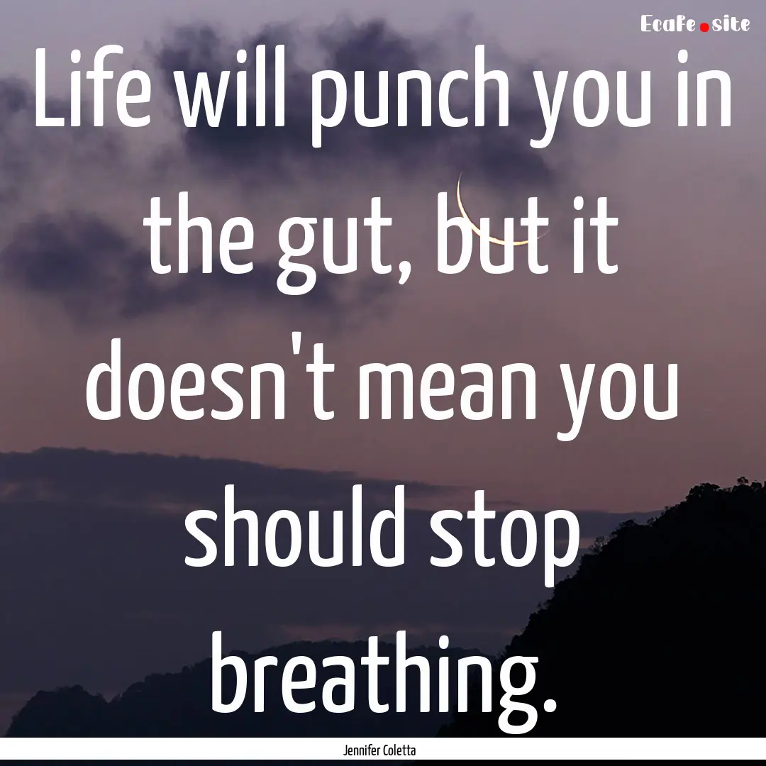 Life will punch you in the gut, but it doesn't.... : Quote by Jennifer Coletta