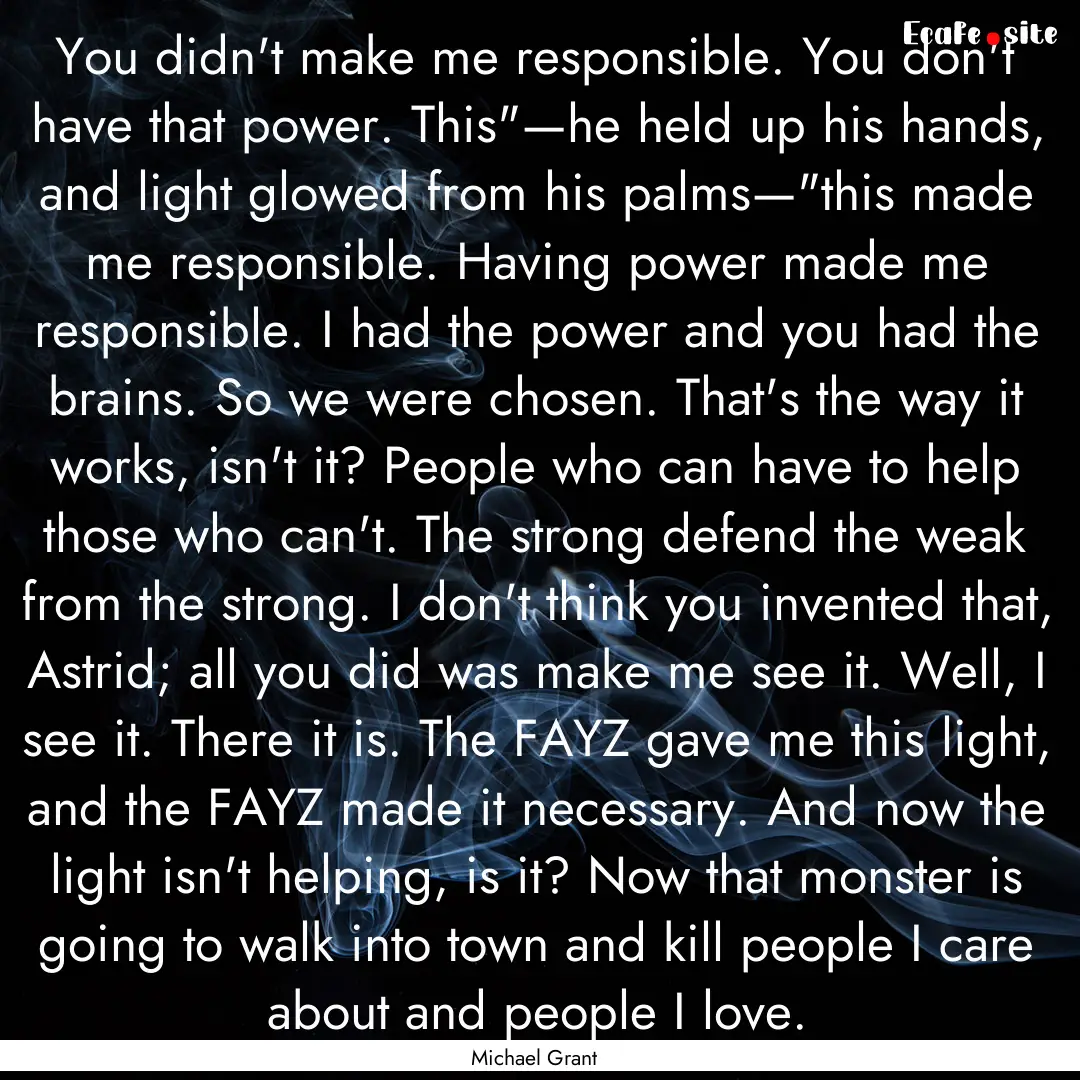 You didn't make me responsible. You don't.... : Quote by Michael Grant