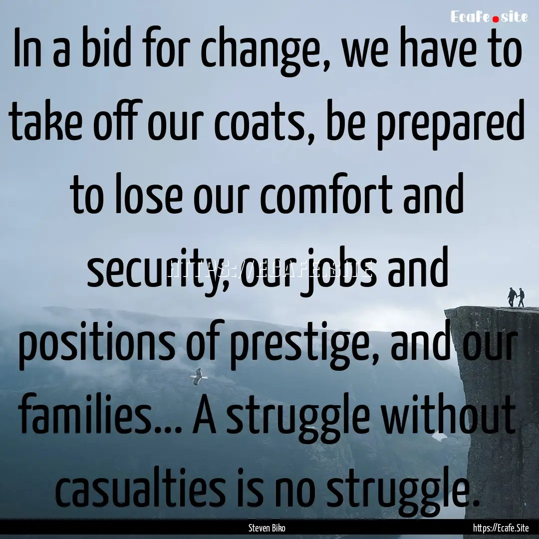 In a bid for change, we have to take off.... : Quote by Steven Biko