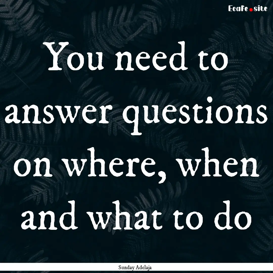 You need to answer questions on where, when.... : Quote by Sunday Adelaja