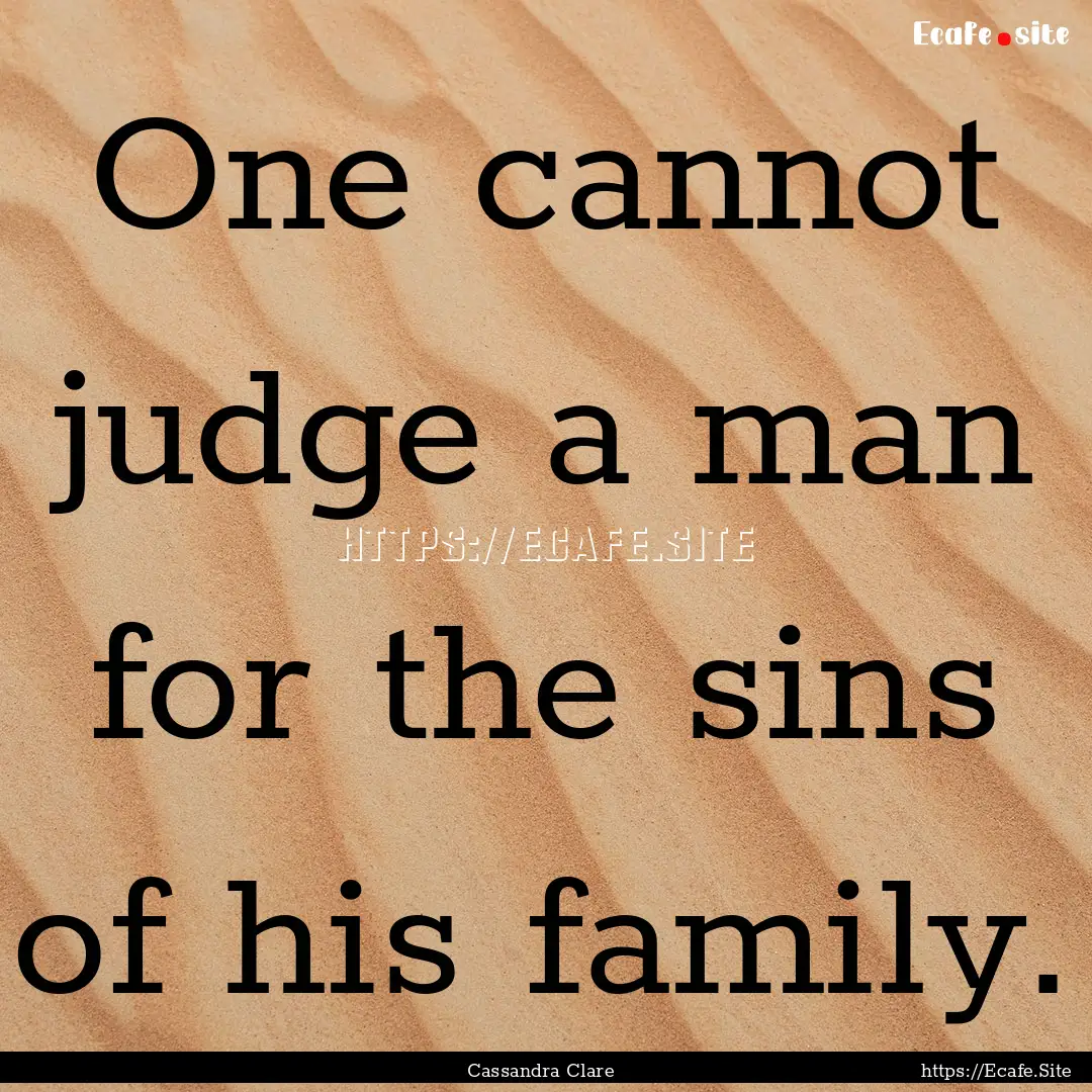 One cannot judge a man for the sins of his.... : Quote by Cassandra Clare