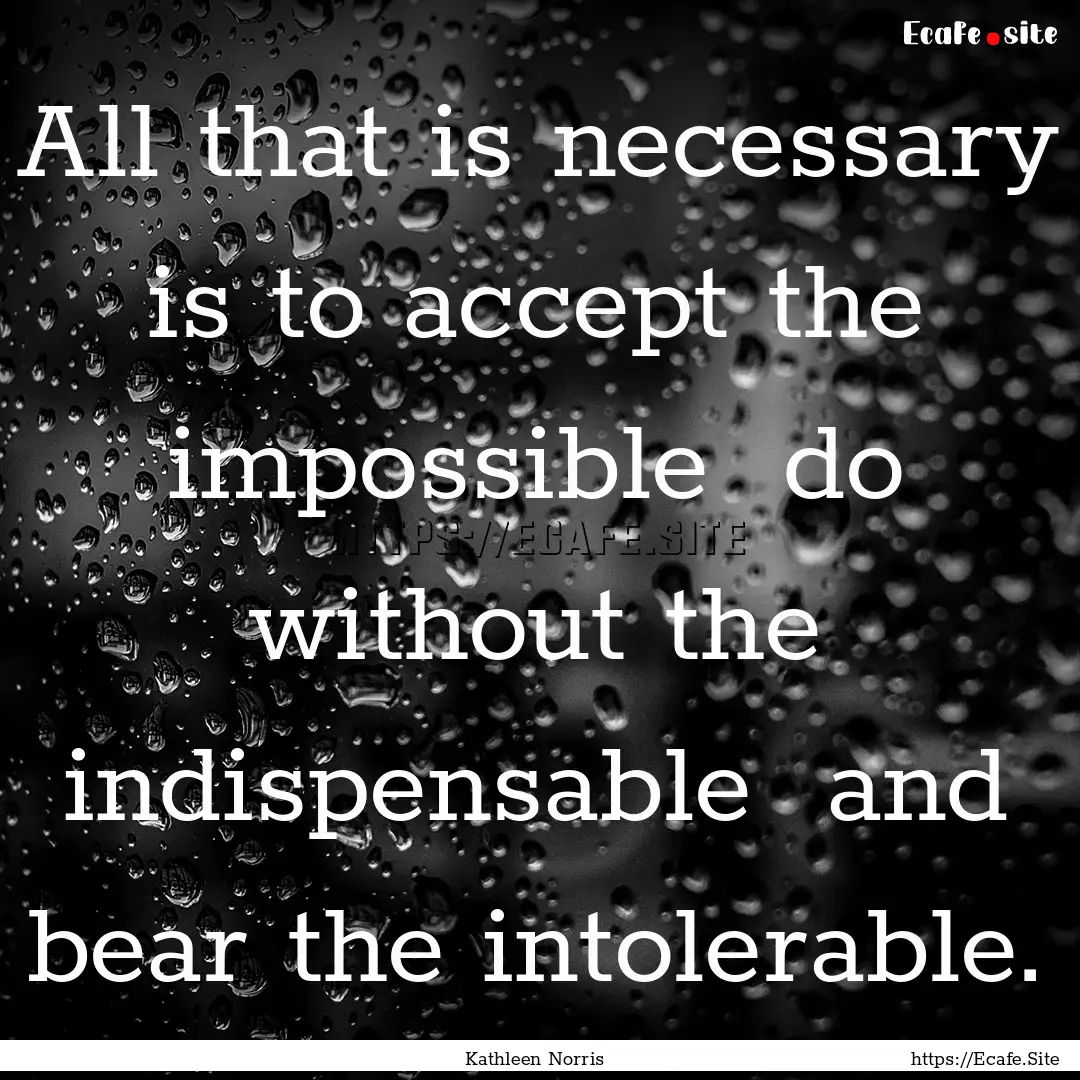 All that is necessary is to accept the impossible.... : Quote by Kathleen Norris