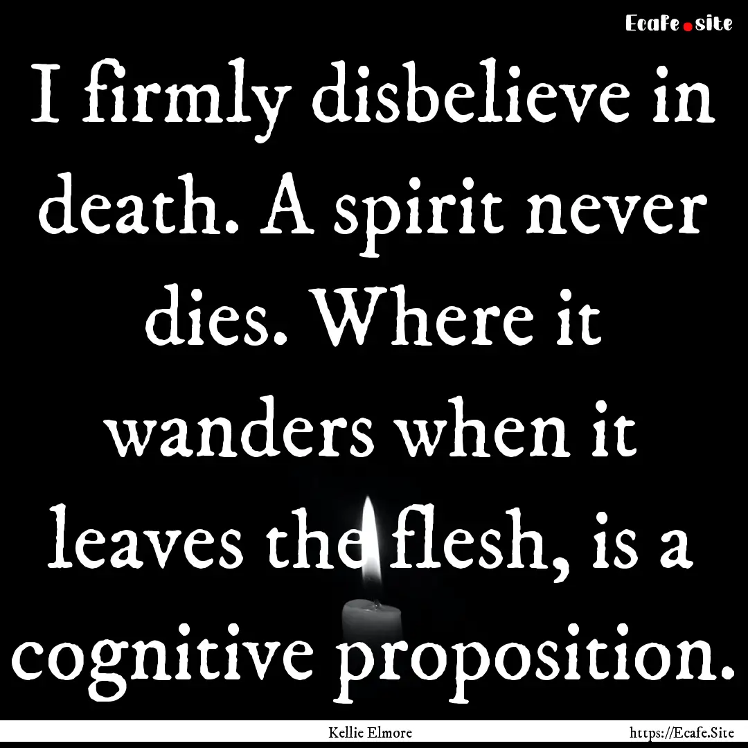 I firmly disbelieve in death. A spirit never.... : Quote by Kellie Elmore