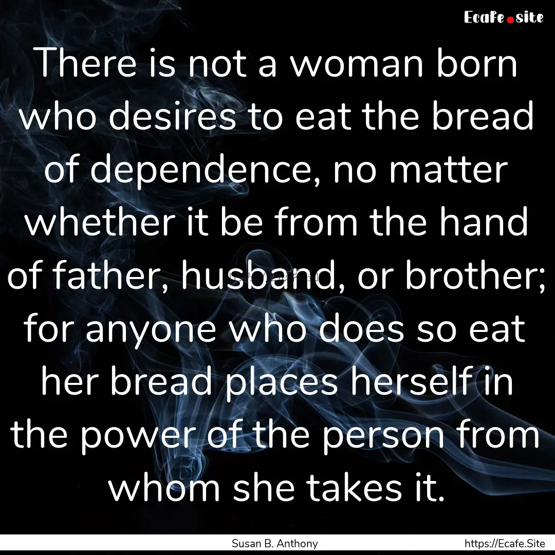 There is not a woman born who desires to.... : Quote by Susan B. Anthony