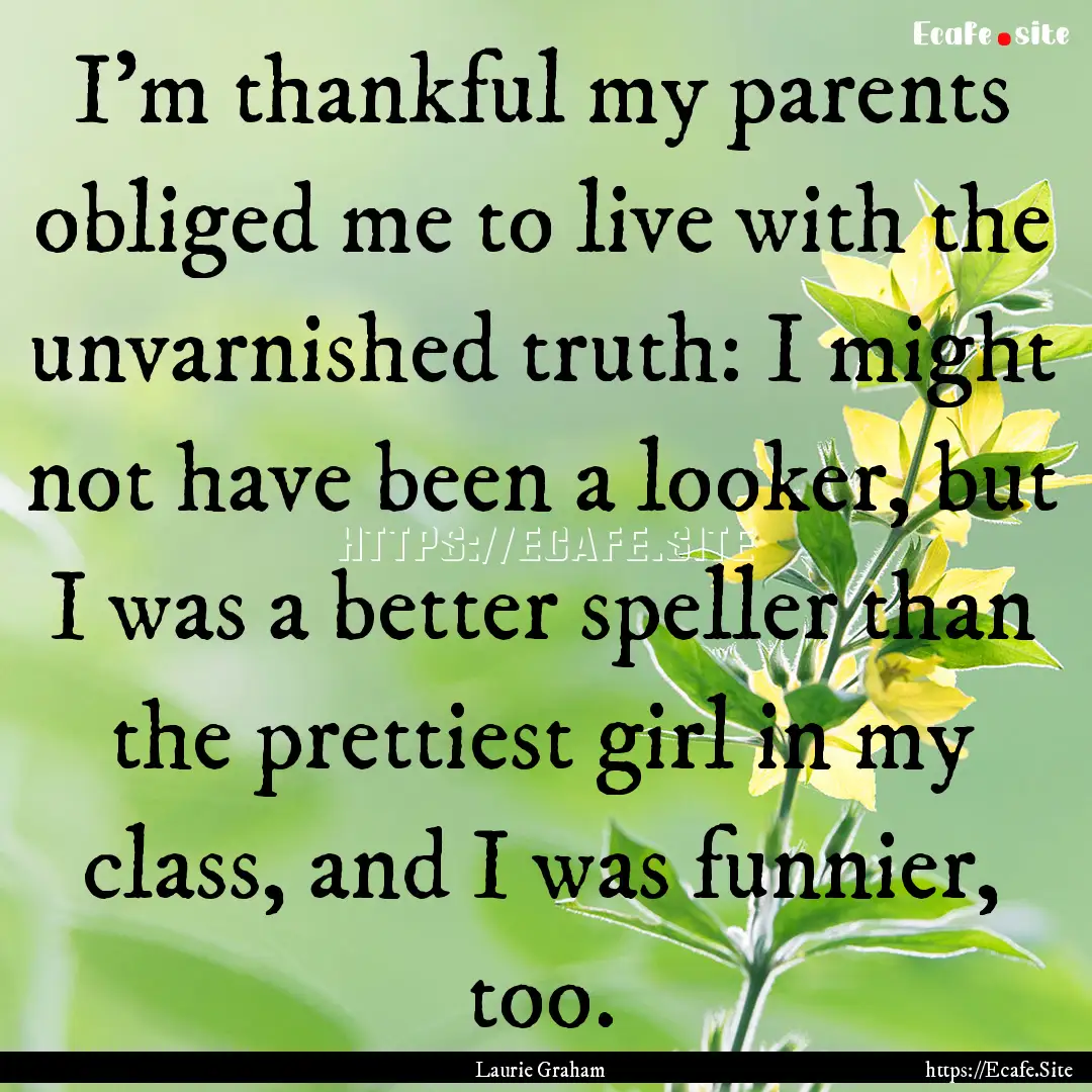 I'm thankful my parents obliged me to live.... : Quote by Laurie Graham