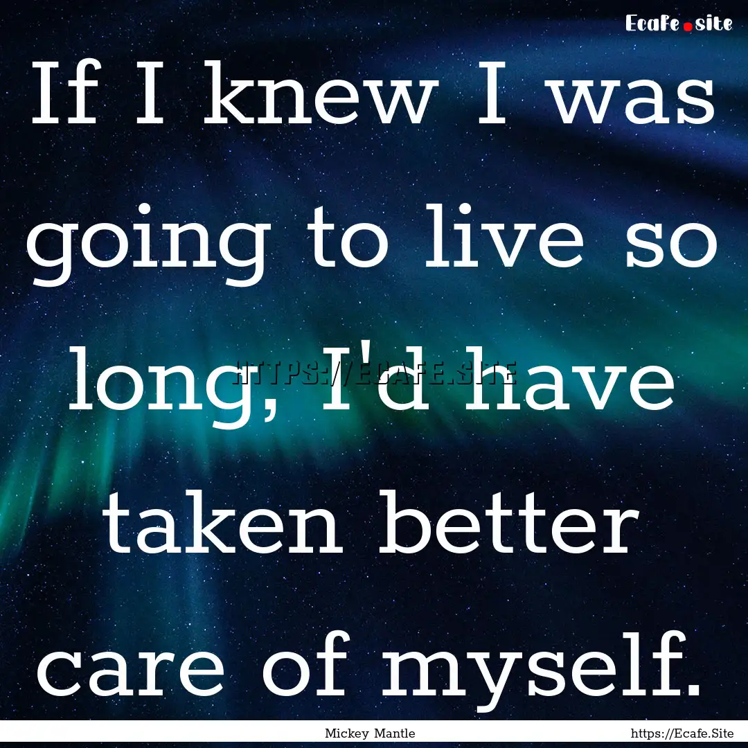 If I knew I was going to live so long, I'd.... : Quote by Mickey Mantle