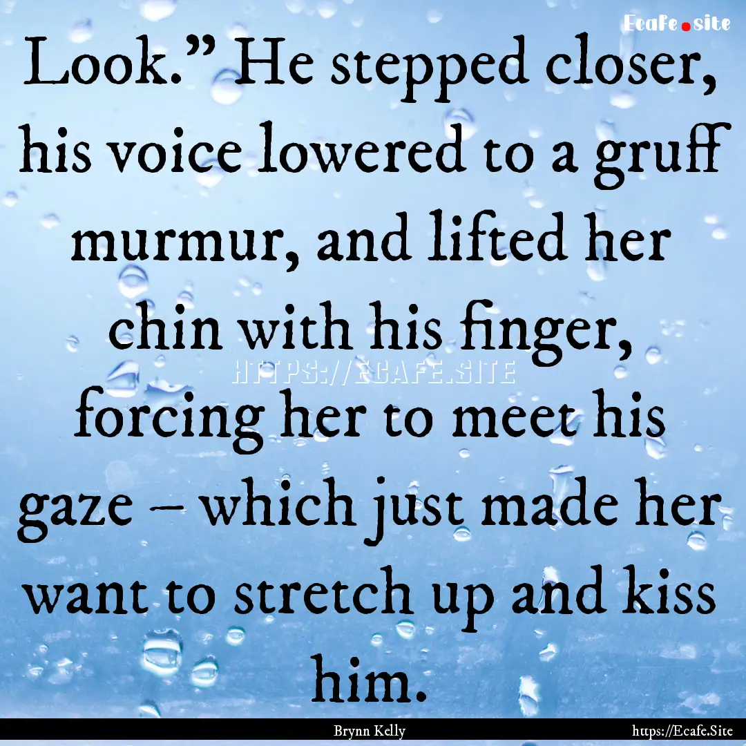 Look.” He stepped closer, his voice lowered.... : Quote by Brynn Kelly