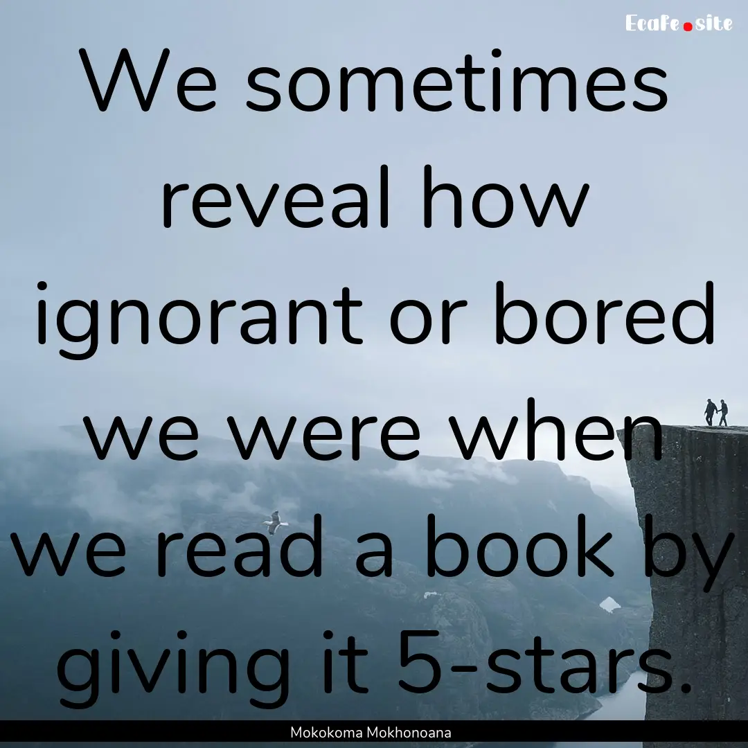 We sometimes reveal how ignorant or bored.... : Quote by Mokokoma Mokhonoana