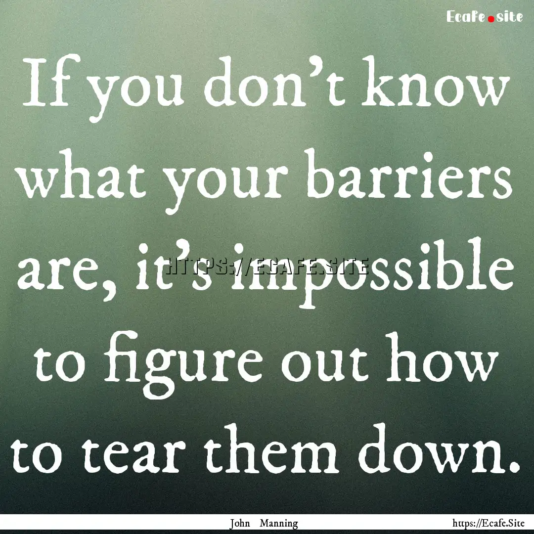 If you don’t know what your barriers are,.... : Quote by John Manning