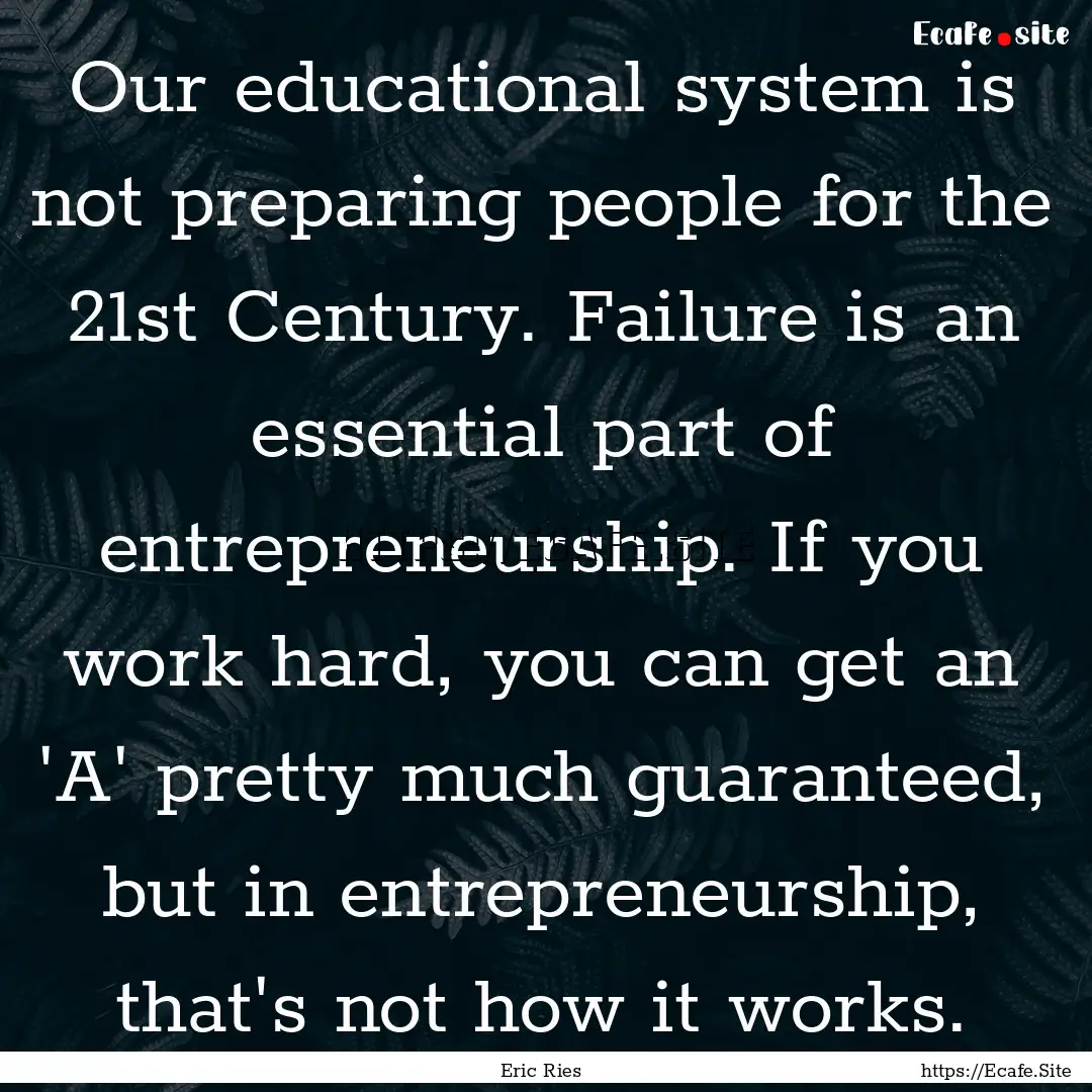 Our educational system is not preparing people.... : Quote by Eric Ries