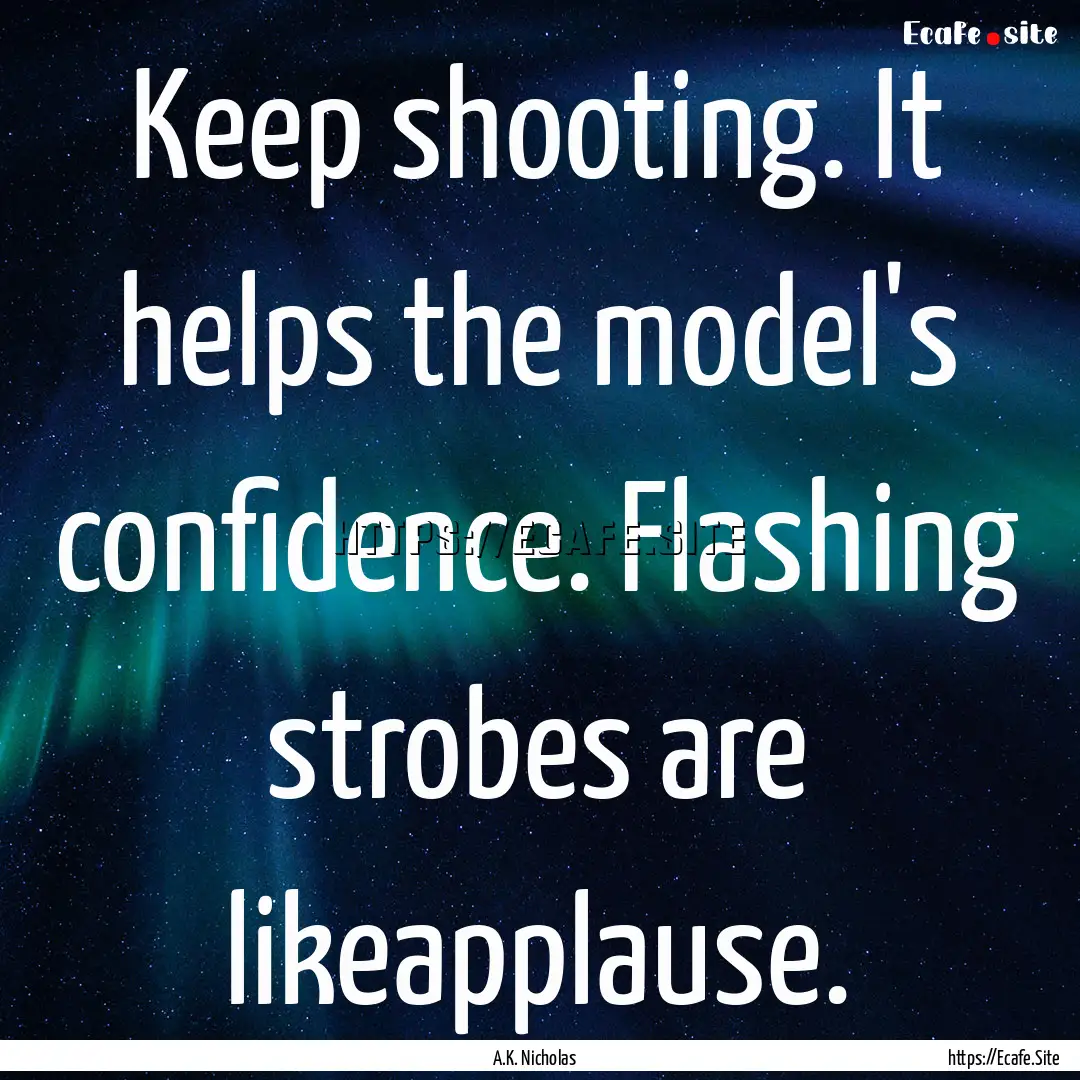 Keep shooting. It helps the model's confidence..... : Quote by A.K. Nicholas