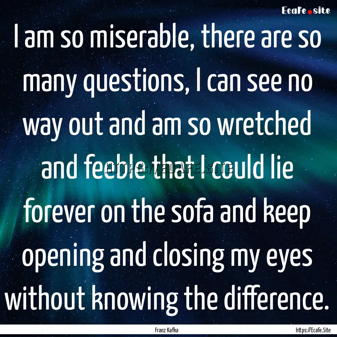 I am so miserable, there are so many questions,.... : Quote by Franz Kafka