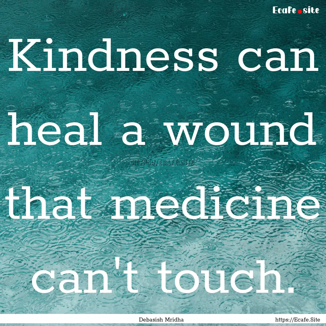 Kindness can heal a wound that medicine can't.... : Quote by Debasish Mridha