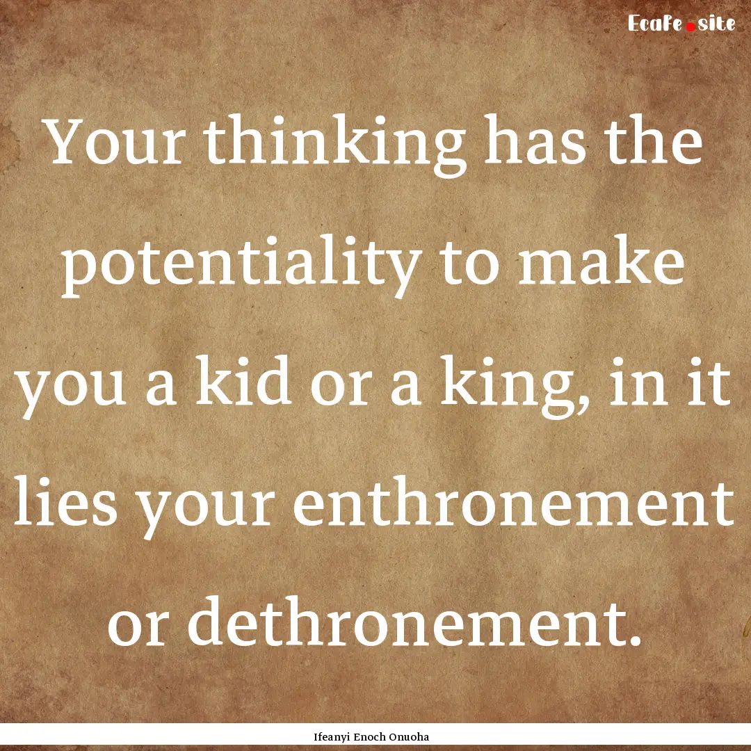 Your thinking has the potentiality to make.... : Quote by Ifeanyi Enoch Onuoha