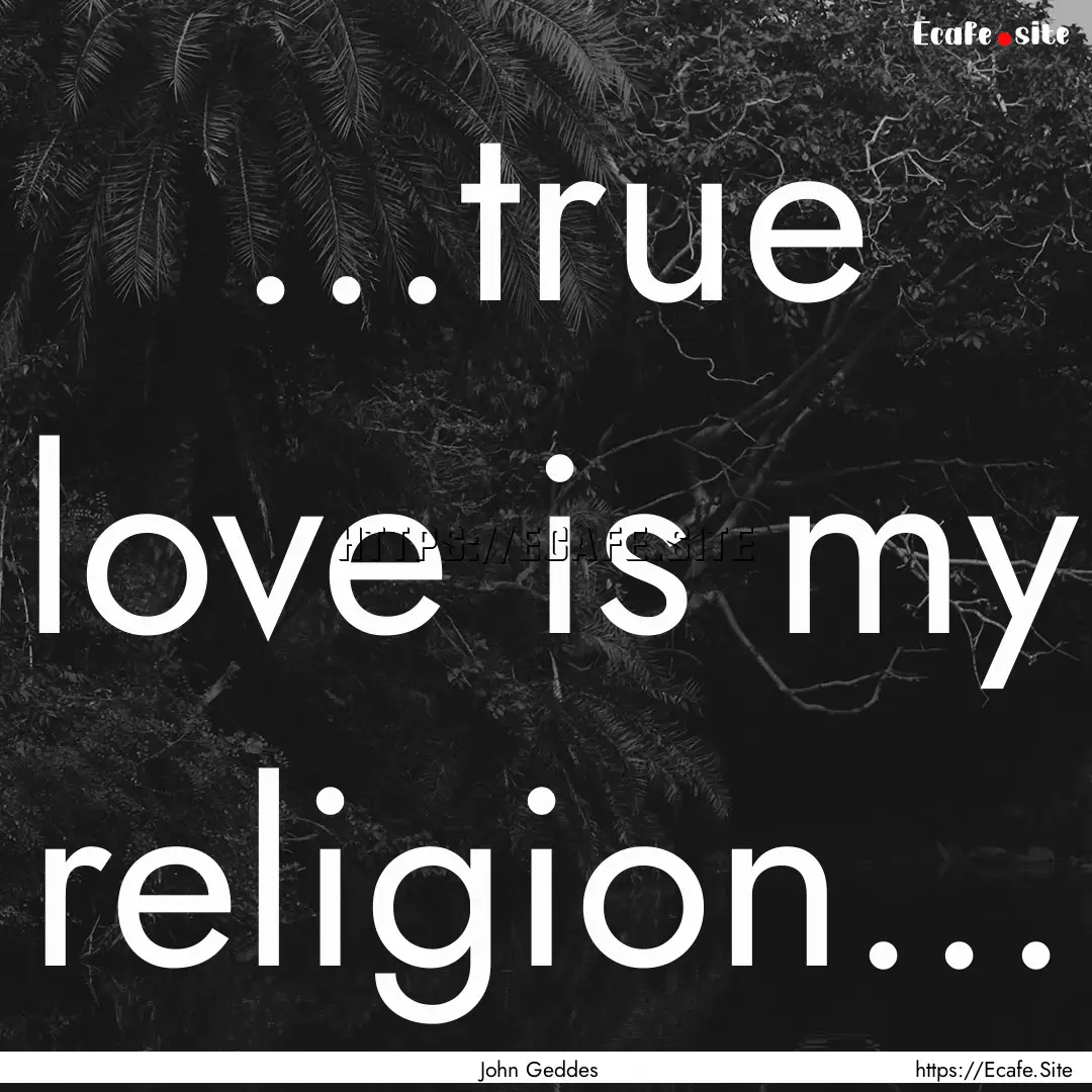 ...true love is my religion... : Quote by John Geddes