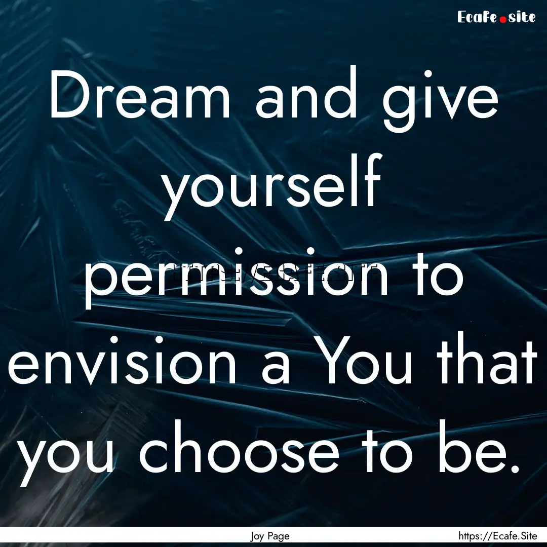 Dream and give yourself permission to envision.... : Quote by Joy Page