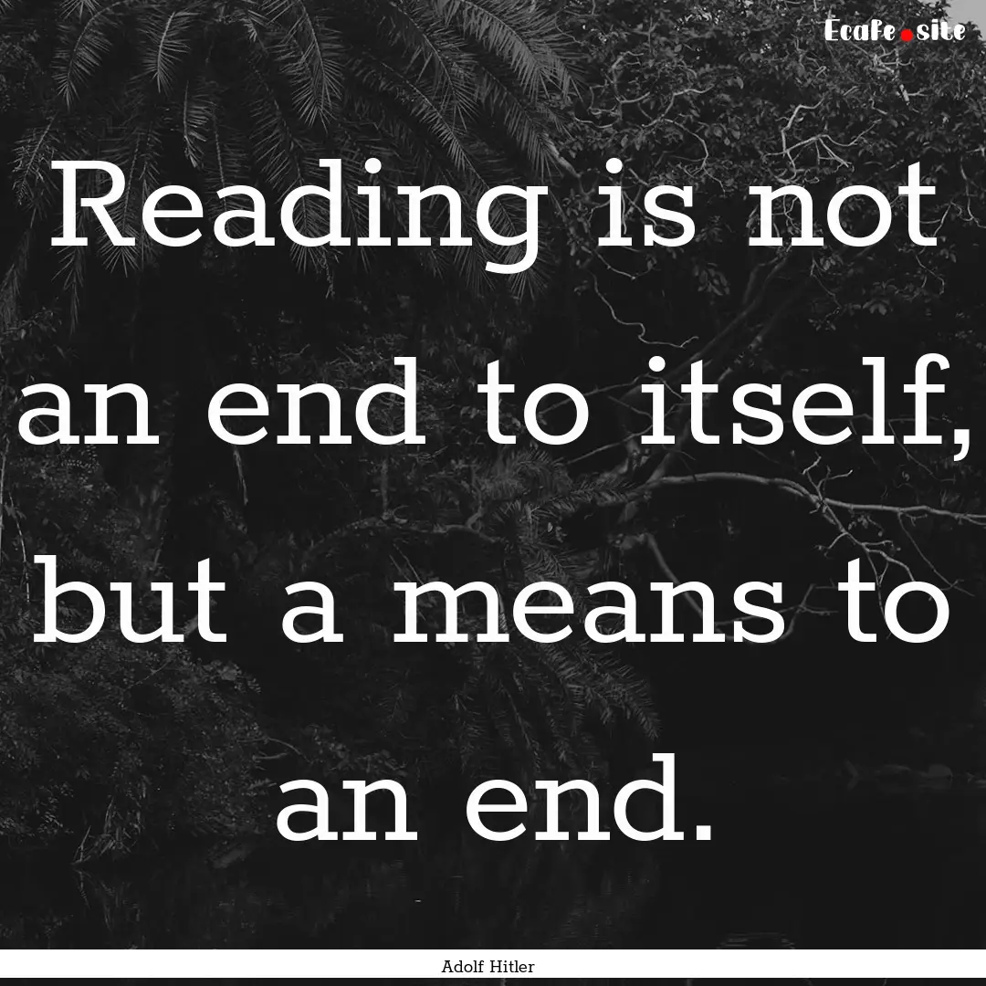 Reading is not an end to itself, but a means.... : Quote by Adolf Hitler