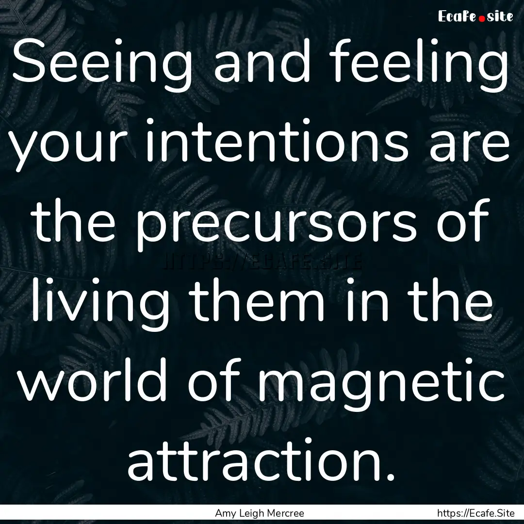 Seeing and feeling your intentions are the.... : Quote by Amy Leigh Mercree