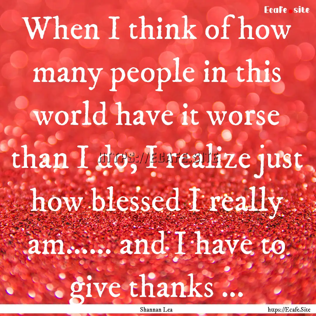 When I think of how many people in this world.... : Quote by Shannan Lea