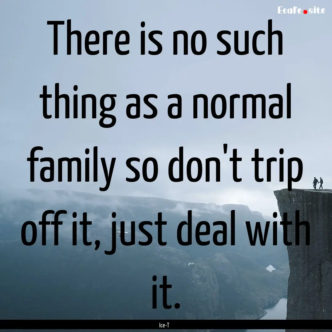 There is no such thing as a normal family.... : Quote by Ice-T