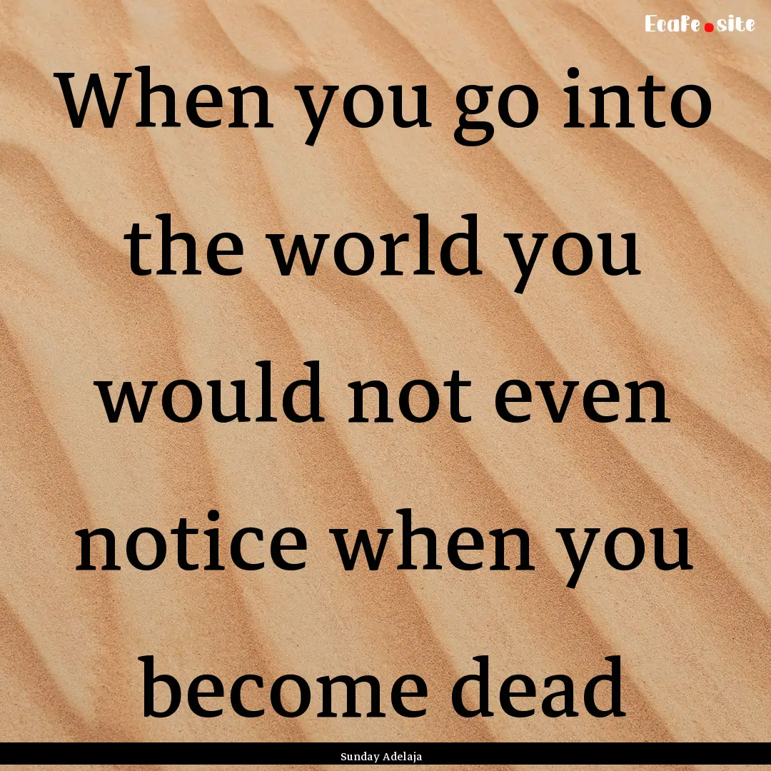 When you go into the world you would not.... : Quote by Sunday Adelaja