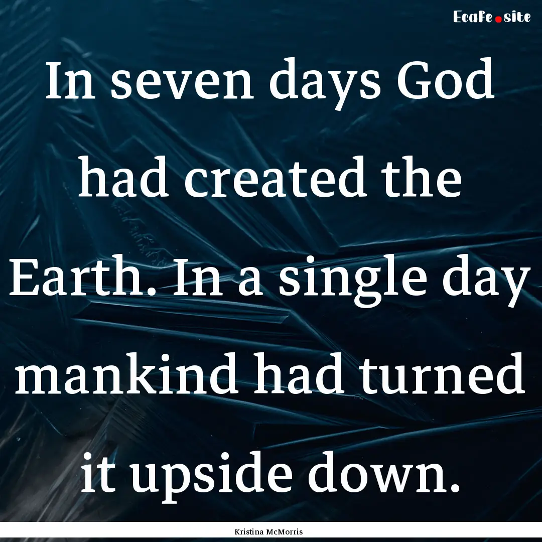 In seven days God had created the Earth..... : Quote by Kristina McMorris