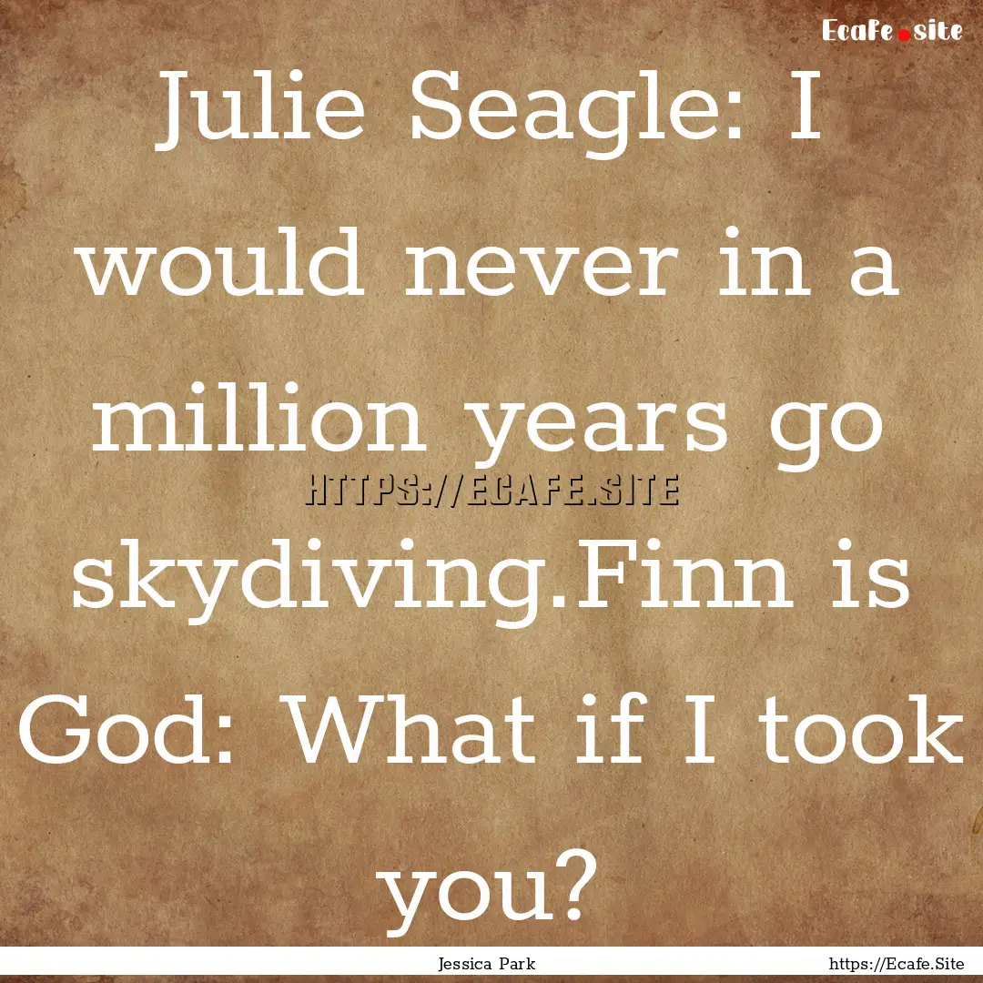 Julie Seagle: I would never in a million.... : Quote by Jessica Park