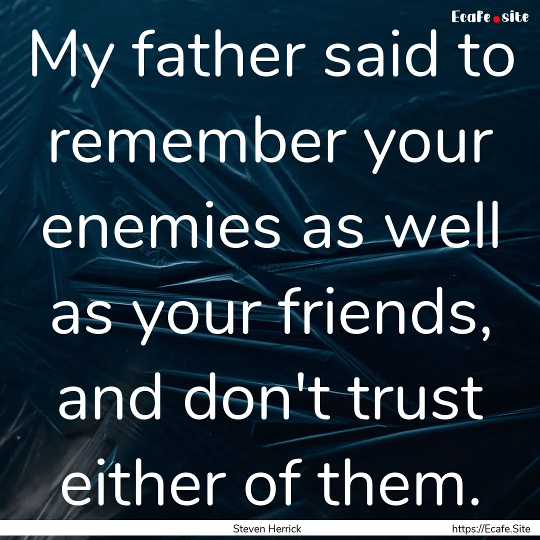 My father said to remember your enemies as.... : Quote by Steven Herrick