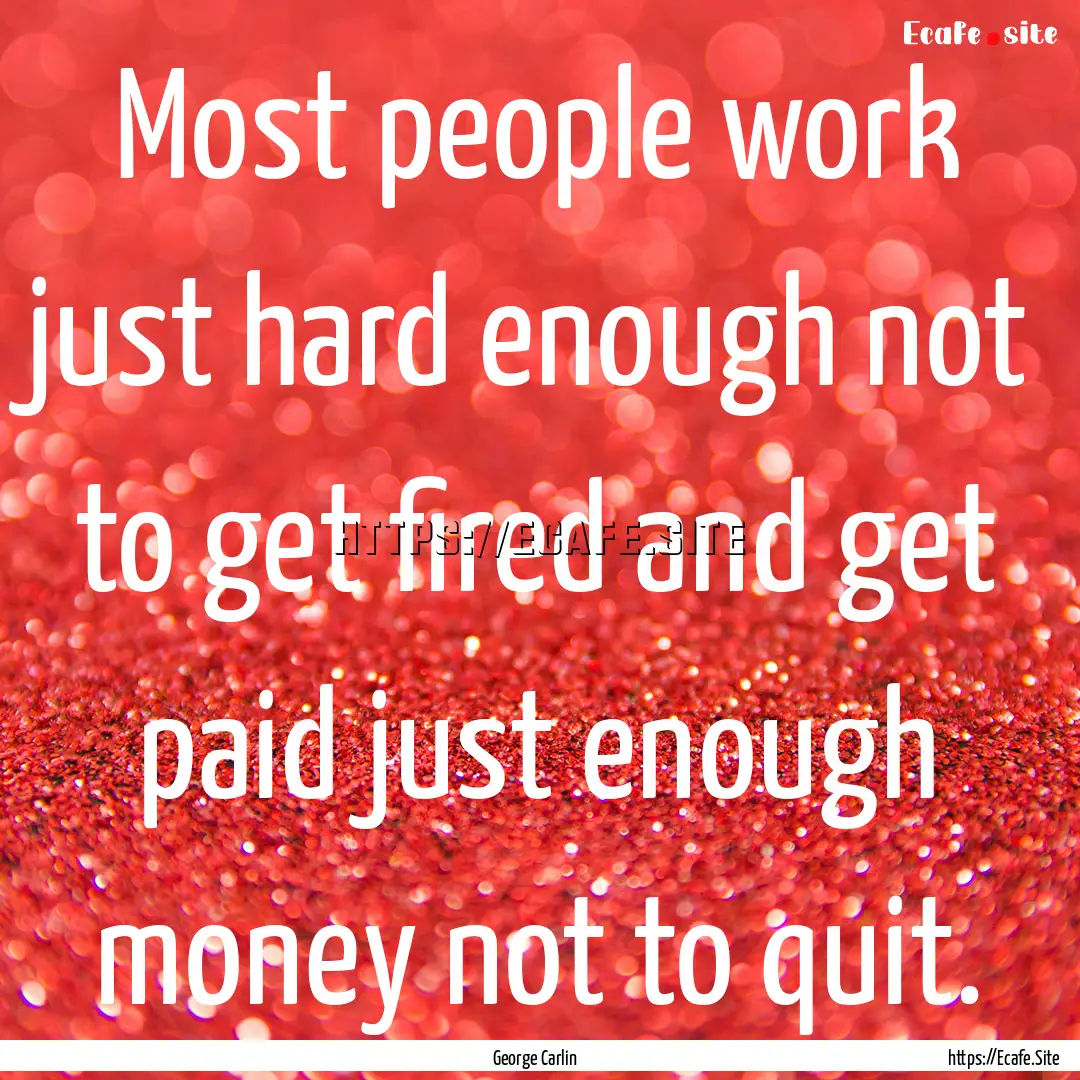 Most people work just hard enough not to.... : Quote by George Carlin