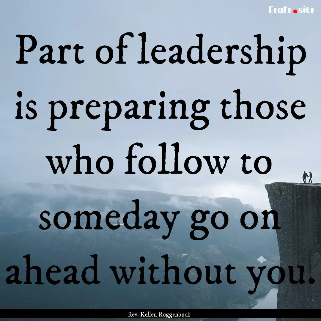 Part of leadership is preparing those who.... : Quote by Rev. Kellen Roggenbuck