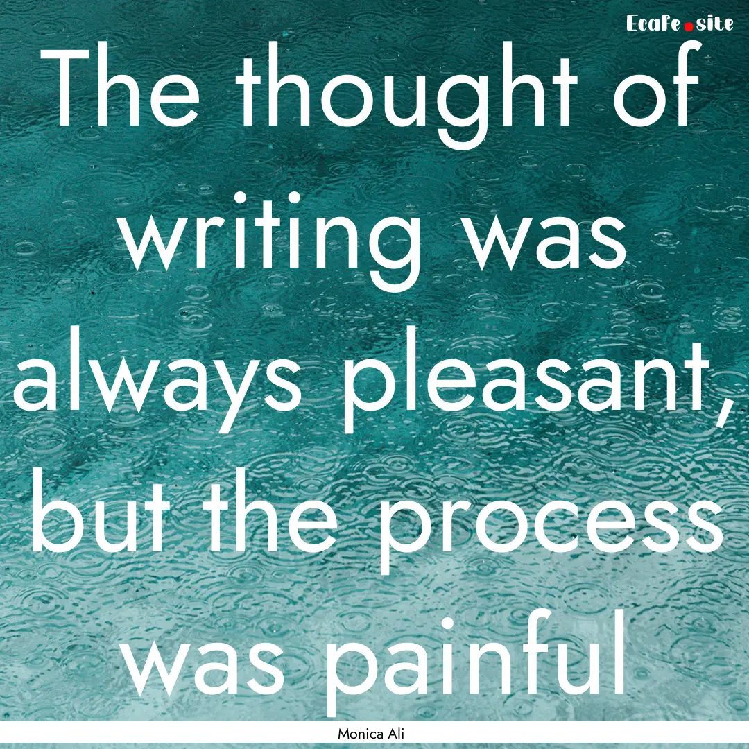 The thought of writing was always pleasant,.... : Quote by Monica Ali