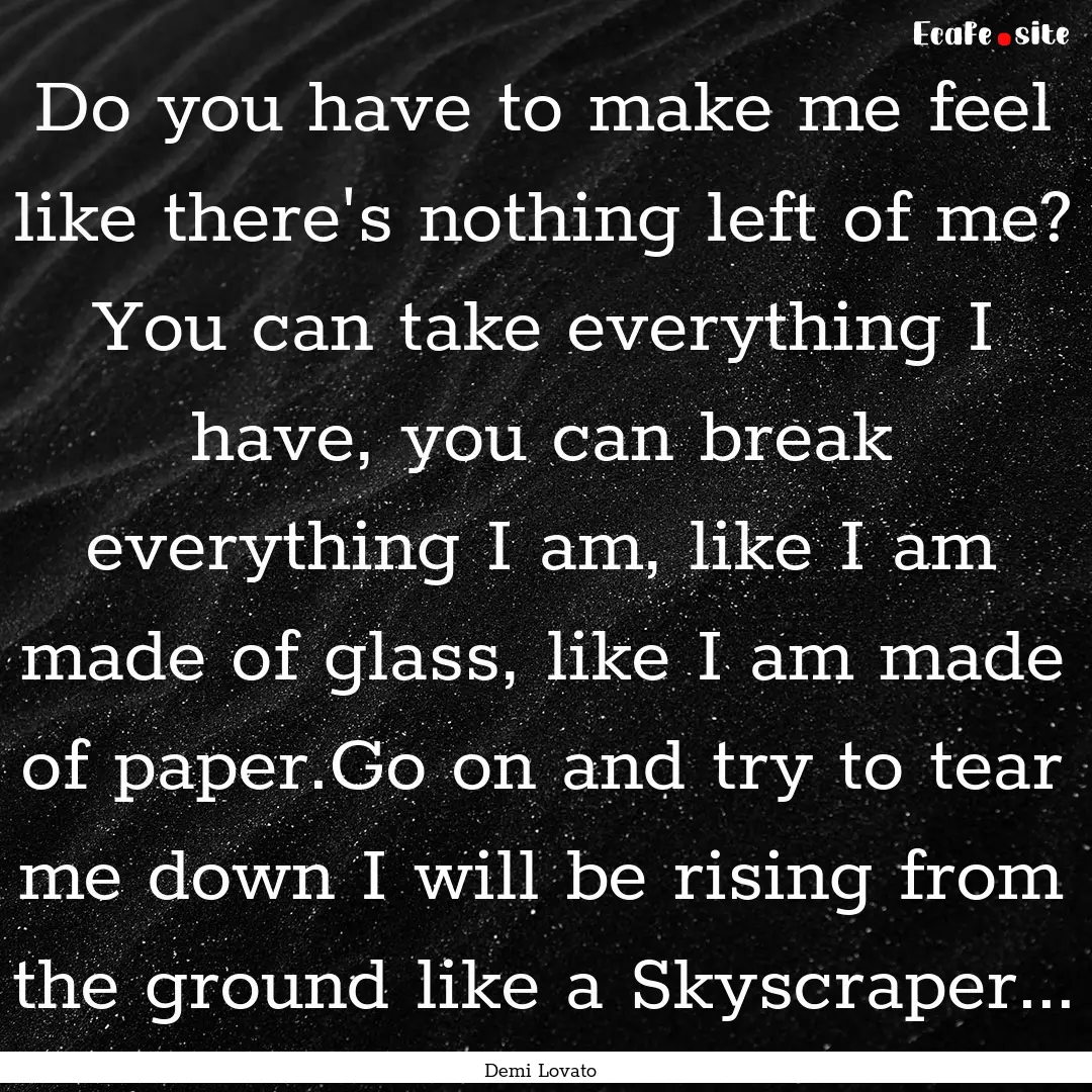 Do you have to make me feel like there's.... : Quote by Demi Lovato