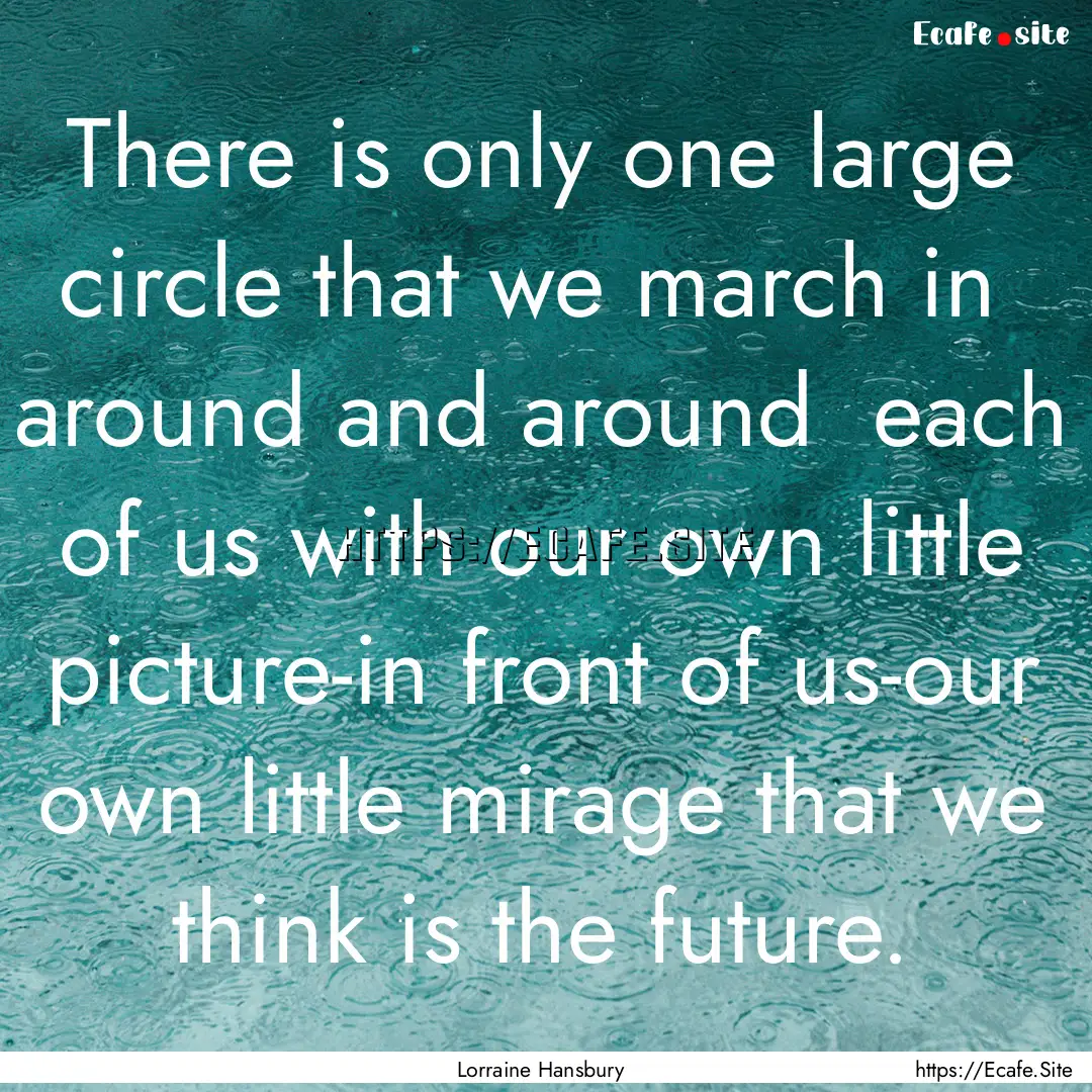 There is only one large circle that we march.... : Quote by Lorraine Hansbury